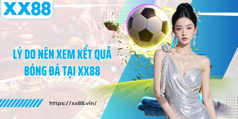 Lý do nên xem kết quả bóng đá tại XX88